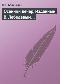 Белинский Виссарион - Осенний вечер. Изданный В. Лебедевым… скачать бесплатно