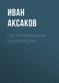 Аксаков Иван - Где органическая сила России? скачать бесплатно
