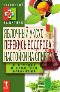 Николаева Ю. - Яблочный уксус, перекись водорода, настойки на спирту в лечении и очищении организма скачать бесплатно