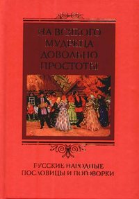 Пигулевская Ирина - На всякого мудреца довольно простоты. Русские народные пословицы и поговорки скачать бесплатно