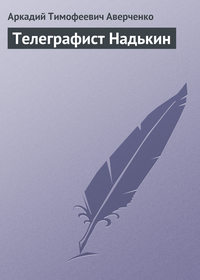 Аверченко Аркадий - Телеграфист Надькин скачать бесплатно