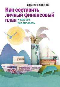 Савенок Владимир - Как составить личный финансовый план и как его реализовать скачать бесплатно