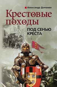 Доманин Александр - Крестовые походы. Под сенью креста скачать бесплатно