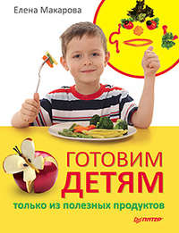 Макарова Елена - Готовим детям только из полезных продуктов скачать бесплатно