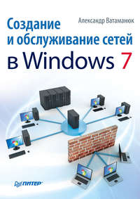 Ватаманюк Александр - Создание и обслуживание сетей в Windows 7 скачать бесплатно