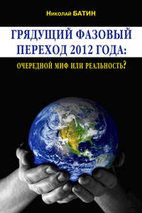 Батин Николай - Грядущий фазовый переход 2012 года: очередной миф или реальность? скачать бесплатно