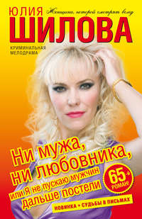 Шилова Юлия - Ни мужа, ни любовника, или Я не пускаю мужчин дальше постели скачать бесплатно