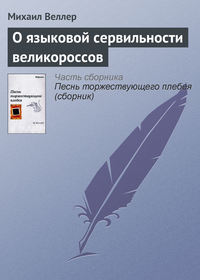 Веллер Михаил - О языковой сервильности великороссов скачать бесплатно