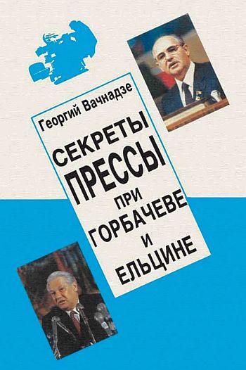Вачнадзе Георгий - Секреты прессы при Гобачеве и Ельцине скачать бесплатно