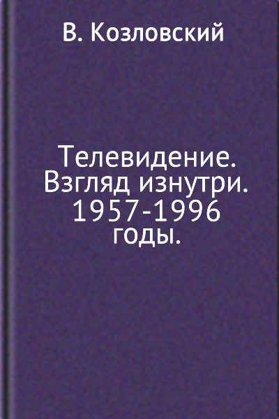 Козловский Виталий - Телевидение. Взгляд изнутри. 1957–1996 годы скачать бесплатно