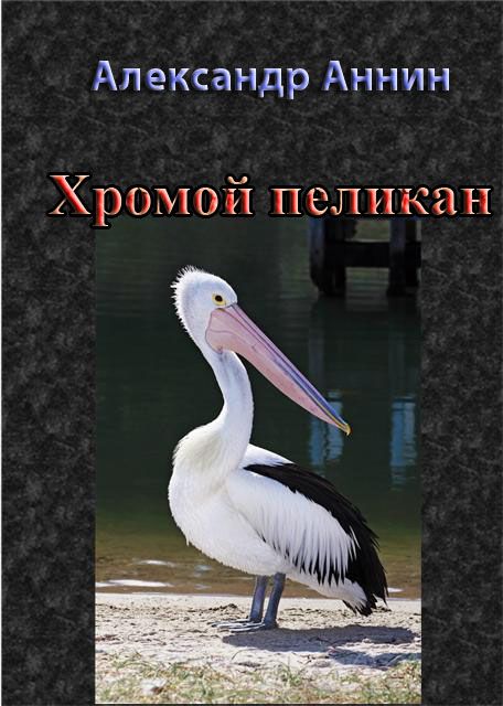 Аннин Александр - Хромой пеликан скачать бесплатно