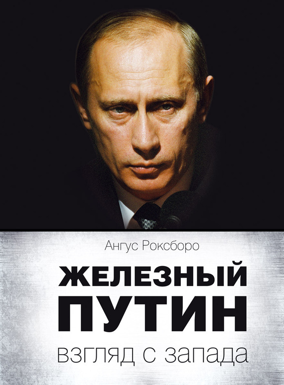 Роксборо Ангус - Железный Путин: взгляд с Запада скачать бесплатно