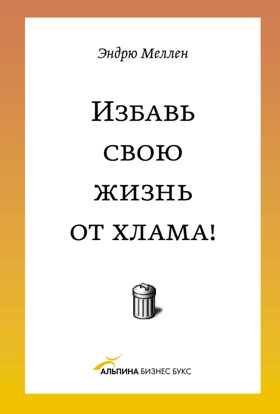 Меллен Эндрю - Избавь свою жизнь от хлама! скачать бесплатно