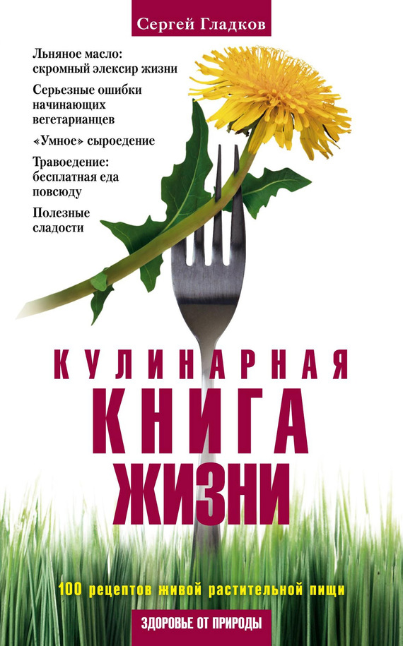 Гладков Сергей - Кулинарная книга жизни. 100 рецептов живой растительной пищи скачать бесплатно