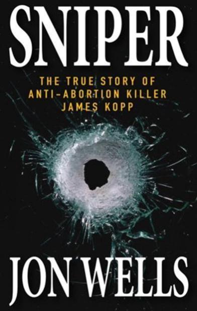 Wells Jon - Sniper: The True Story of Anti-Abortion Killer James Kopp скачать бесплатно