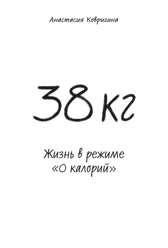 Ковригина Анастасия - 38 кг. Жизнь в режиме «0 калорий» скачать бесплатно