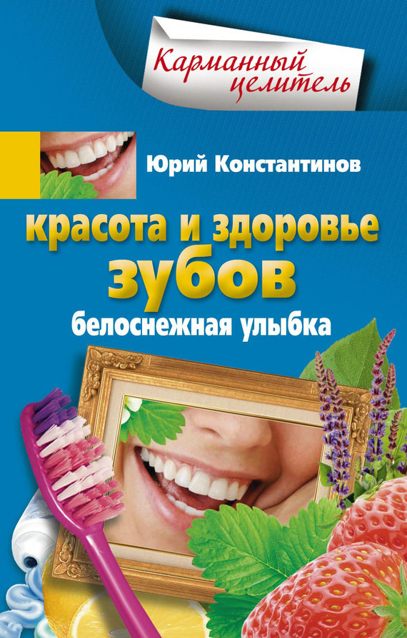 Константинов Юрий - Красота и здоровье зубов. Белоснежная улыбка скачать бесплатно