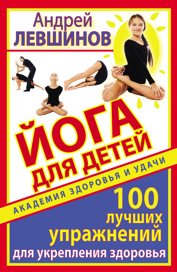 Левшинов Андрей - Йога для детей. 100 лучших упражнений для укрепления здоровья скачать бесплатно