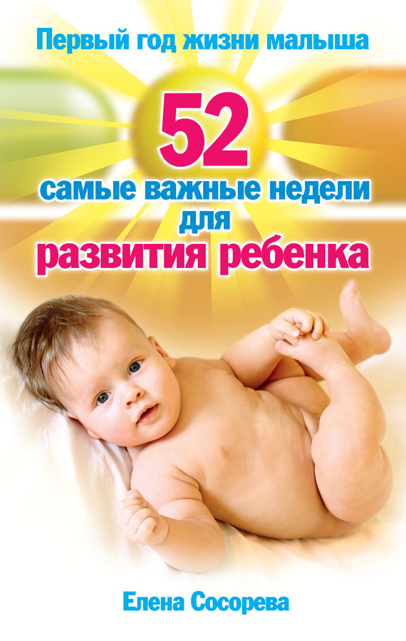 Сосорева Елена - Первый год жизни малыша. 52 самые важные недели для развития ребенка скачать бесплатно