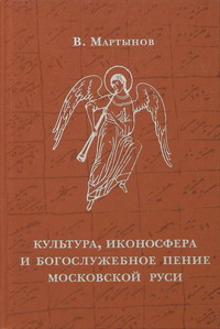 Мартынов Владимир - Культура, иконосфера и богослужебное пение Московской Руси скачать бесплатно