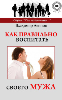 Леонов Владимир - Как правильно воспитать своего мужа скачать бесплатно