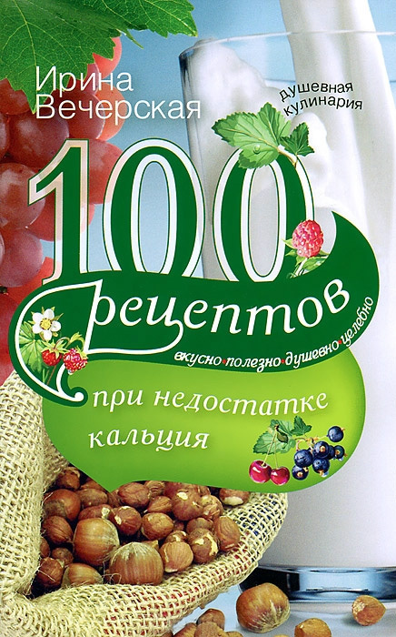 Вечерская Ирина - 100 рецептов при недостатке кальция. Вкусно, полезно, душевно, целебно скачать бесплатно