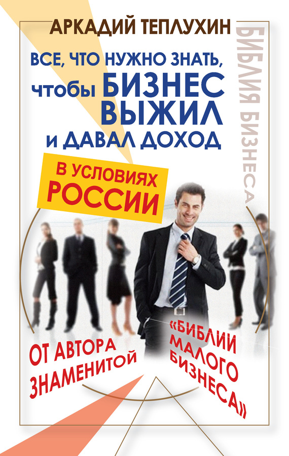 Теплухин Аркадий - Все, что нужно знать, чтобы бизнес выжил и давал доход в условиях России скачать бесплатно