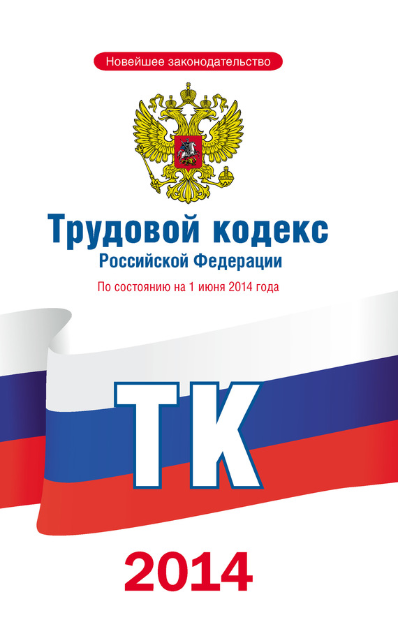 Авторов Коллектив - Трудовой кодекс Российской Федерации по состоянию на 1 июня 2014 года скачать бесплатно
