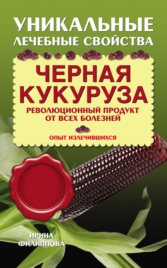Филиппова Ирина - Черная кукуруза. Революционный продукт от всех болезней скачать бесплатно