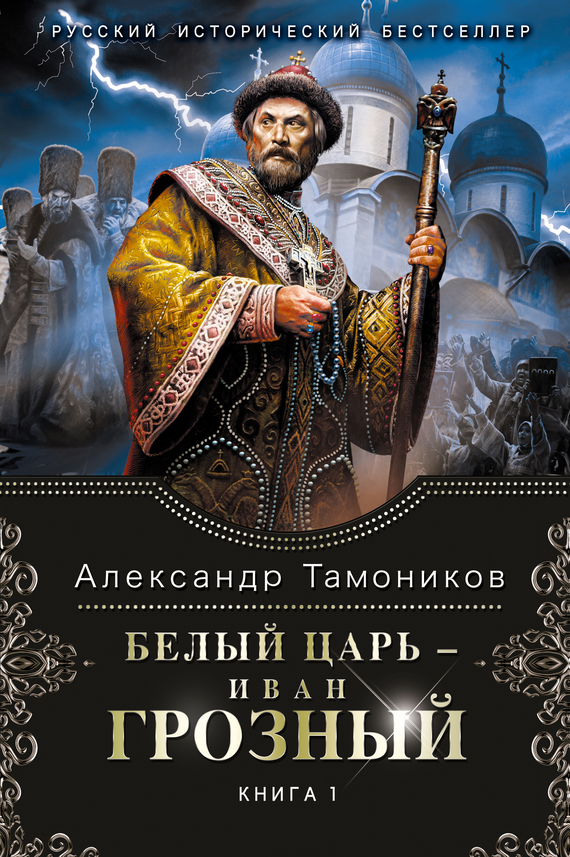 Тамоников Александр - Белый царь – Иван Грозный. Книга 1 скачать бесплатно