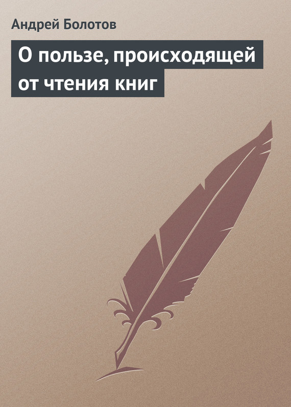 Болотов Андрей - О пользе, происходящей от чтения книг скачать бесплатно