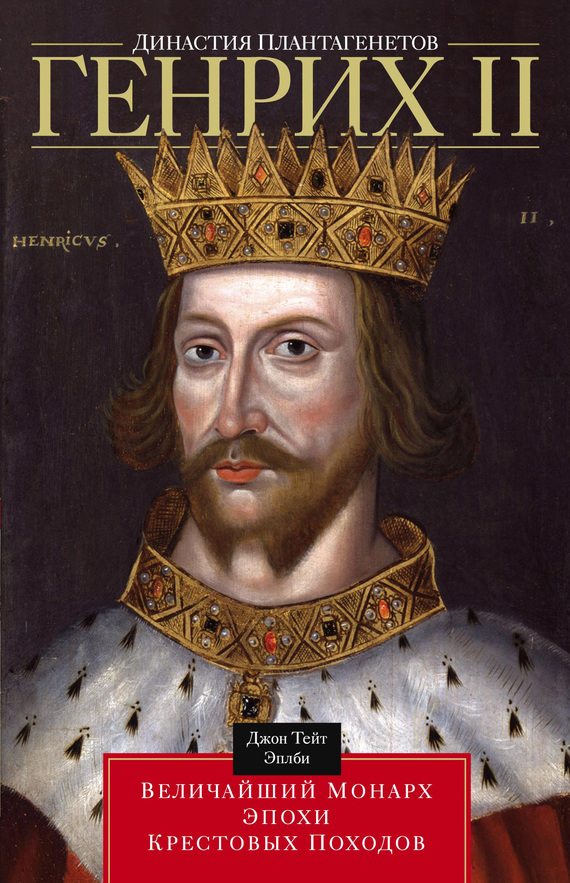 Эплби Джон - Династия Плантагенетов. Генрих II. Величайший монарх эпохи Крестовых походов скачать бесплатно