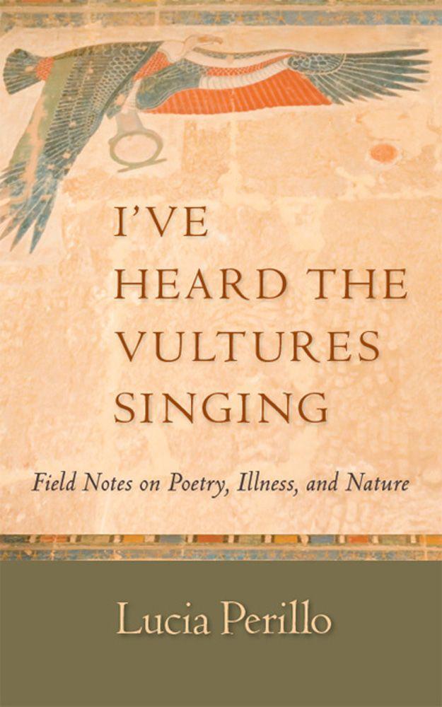 Perillo Lucia - Ive Heard the Vultures Singing: Field Notes on Poetry, Illness, and Nature скачать бесплатно