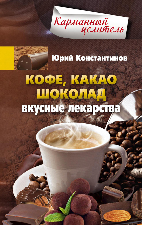 Константинов Юрий - Кофе, какао, шоколад. Вкусные лекарства скачать бесплатно