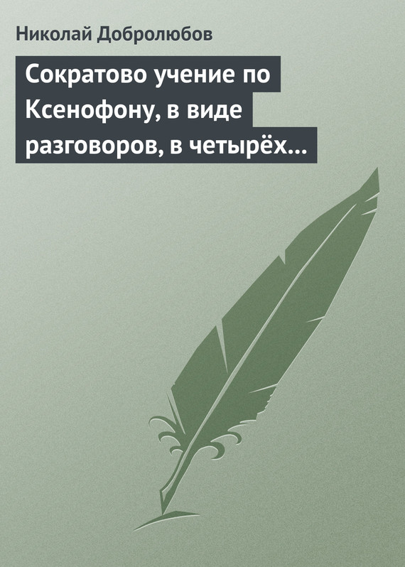 Добролюбов Николай - Сократово учение по Ксенофону, в виде разговоров, в четырёх книгах скачать бесплатно
