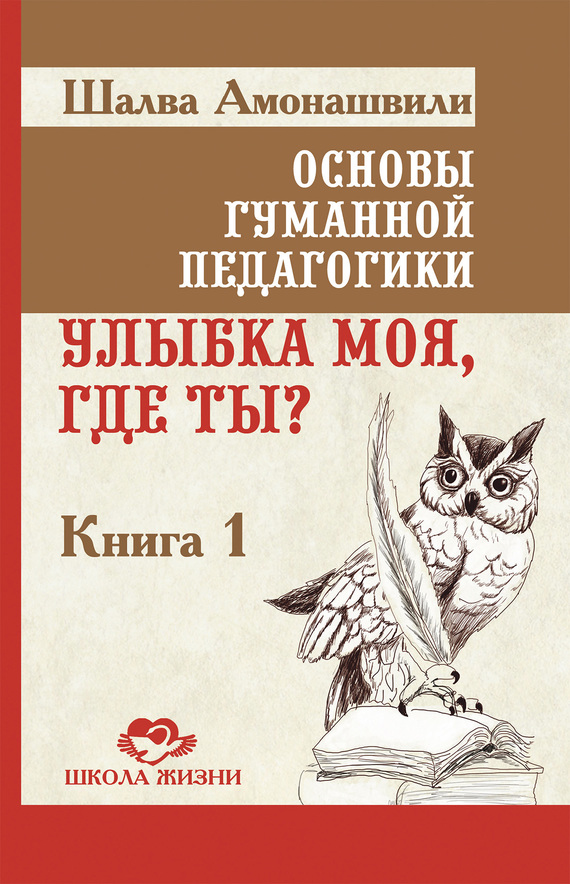 Амонашвили Шалва - Основы гуманной педагогики. Книга 1. Улыбка моя, где ты? скачать бесплатно