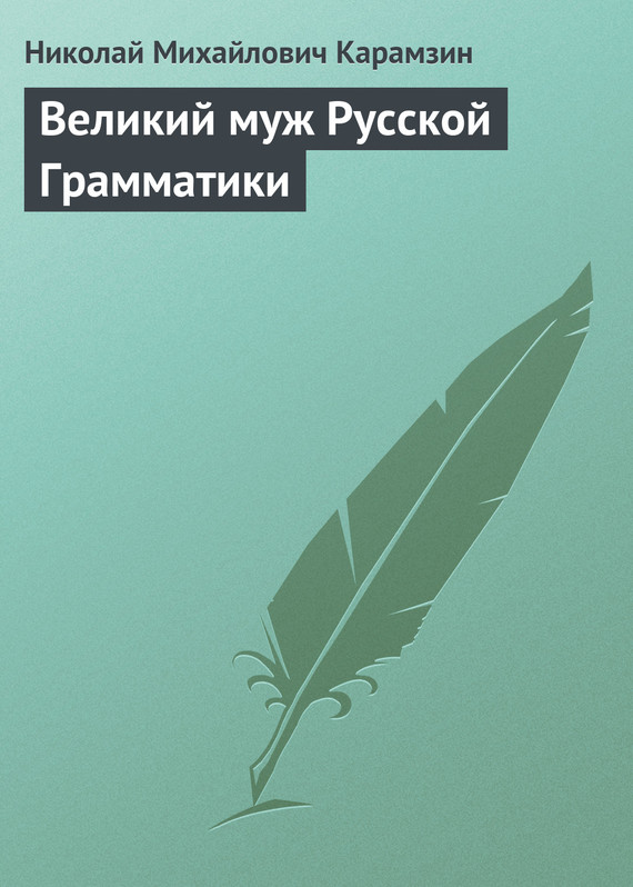 Карамзин Николай - Великий муж Русской Грамматики скачать бесплатно