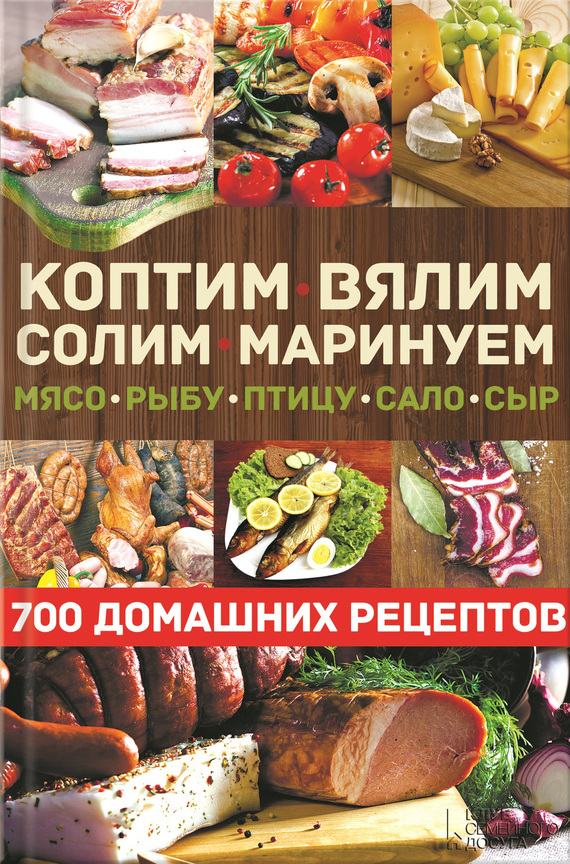 Андреев Виктор - Коптим, вялим, солим, маринуем мясо, рыбу, птицу, сало, сыр. 700 домашних рецептов скачать бесплатно