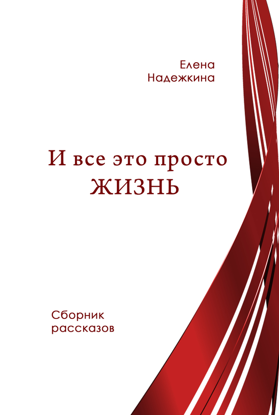 Надежкина Елена - И всё это просто Жизнь (сборник) скачать бесплатно