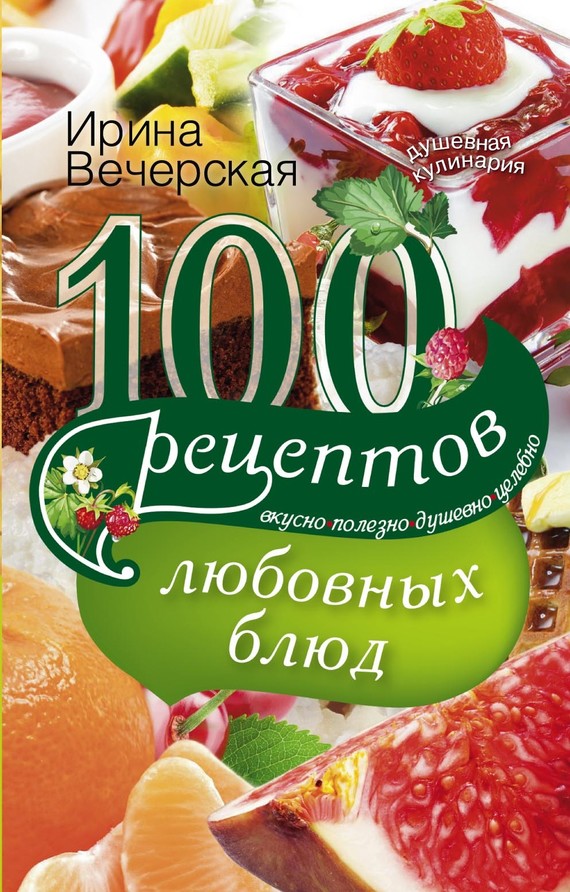 Вечерская Ирина - 100 рецептов любовных блюд. Вкусно, полезно, душевно, целебно скачать бесплатно