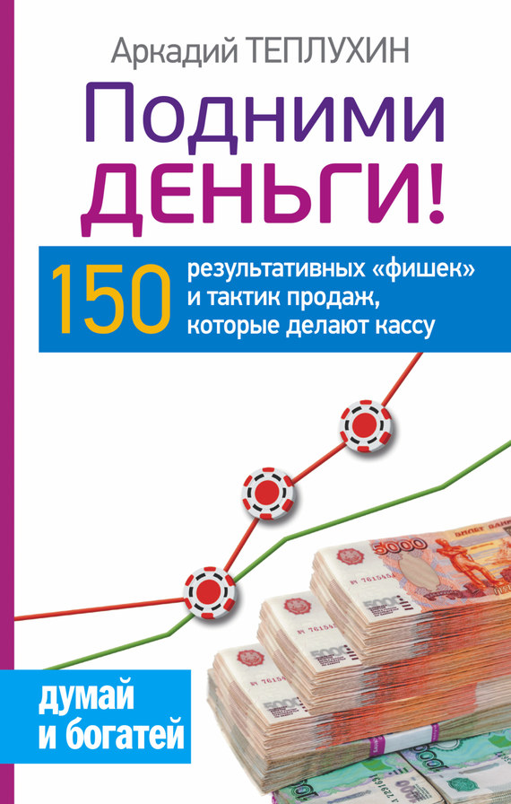 Теплухин Аркадий - Подними деньги! 150 результативных «фишек» и тактик продаж, которые делают кассу скачать бесплатно