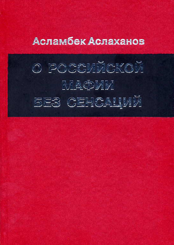 Аслаханов Асламбек - О российской мафии без сенсаций скачать бесплатно