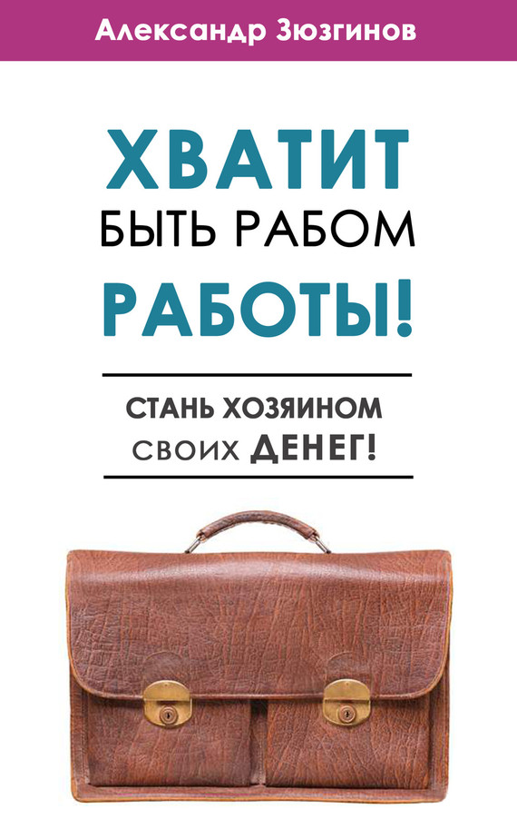 Зюзгинов Александр - Хватит быть рабом работы! Стань хозяином своих денег! скачать бесплатно