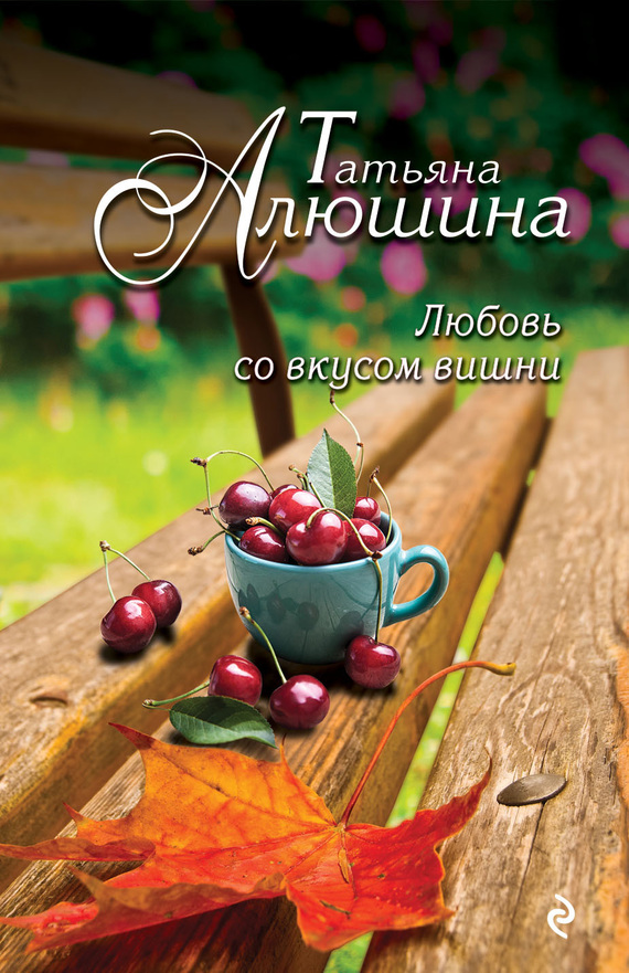 Алюшина Татьяна - Любовь со вкусом вишни скачать бесплатно