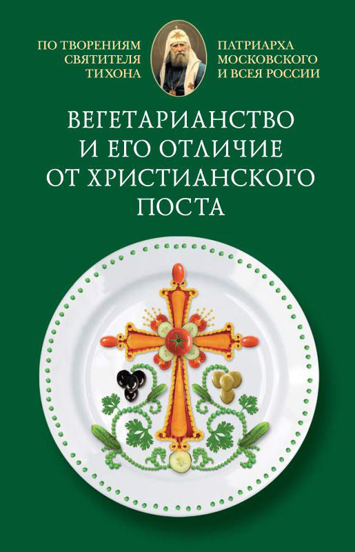 Cвятитель Тихон, Патриарх Московский и всея России - Вегетарианство и его отличие от христианского поста скачать бесплатно