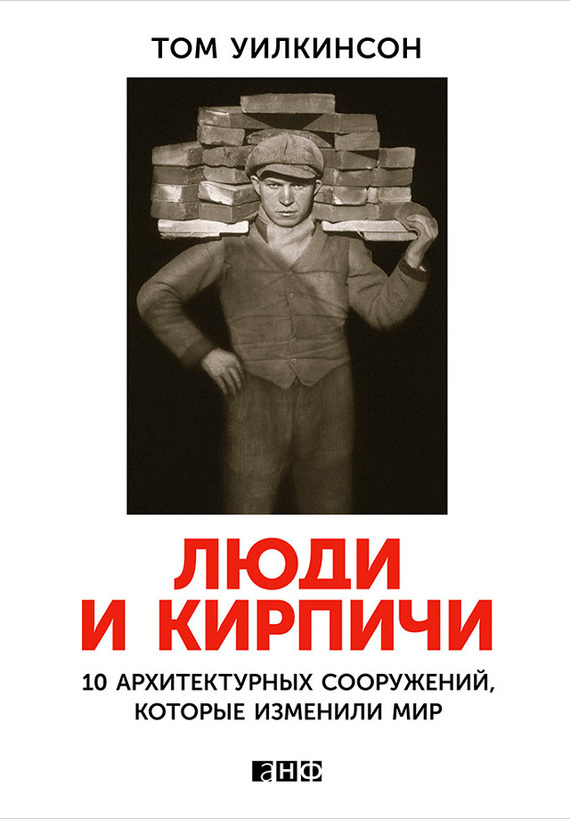 Уилкинсон Том - Люди и кирпичи. 10 архитектурных сооружений, которые изменили мир скачать бесплатно