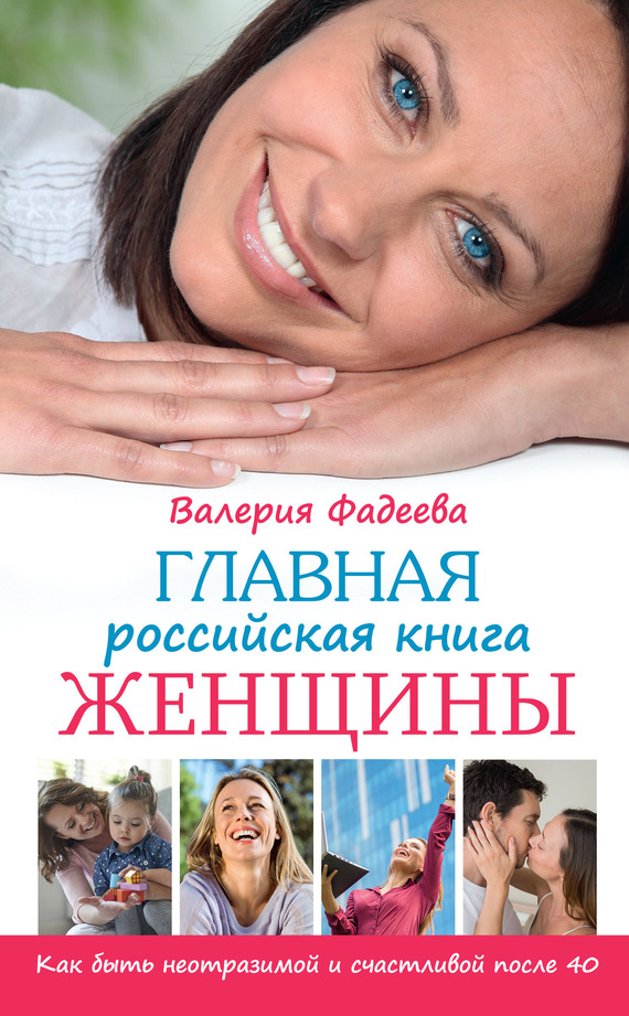 Фадеева Валерия - Главная российская книга женщины. Как быть неотразимой и счастливой после 40 скачать бесплатно