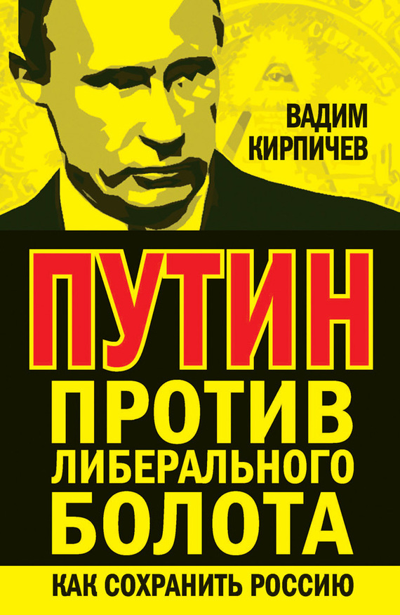 Кирпичев Вадим - Путин против либерального болота. Как сохранить Россию скачать бесплатно