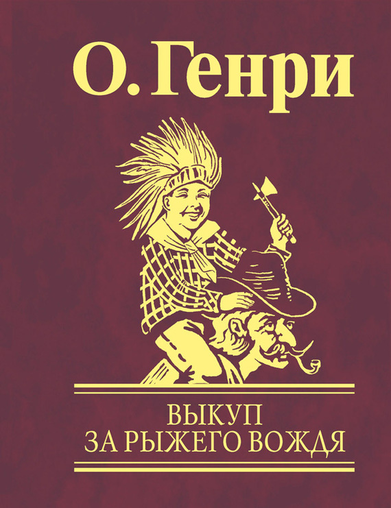 О. Генри - Выкуп за рыжего вождя скачать бесплатно