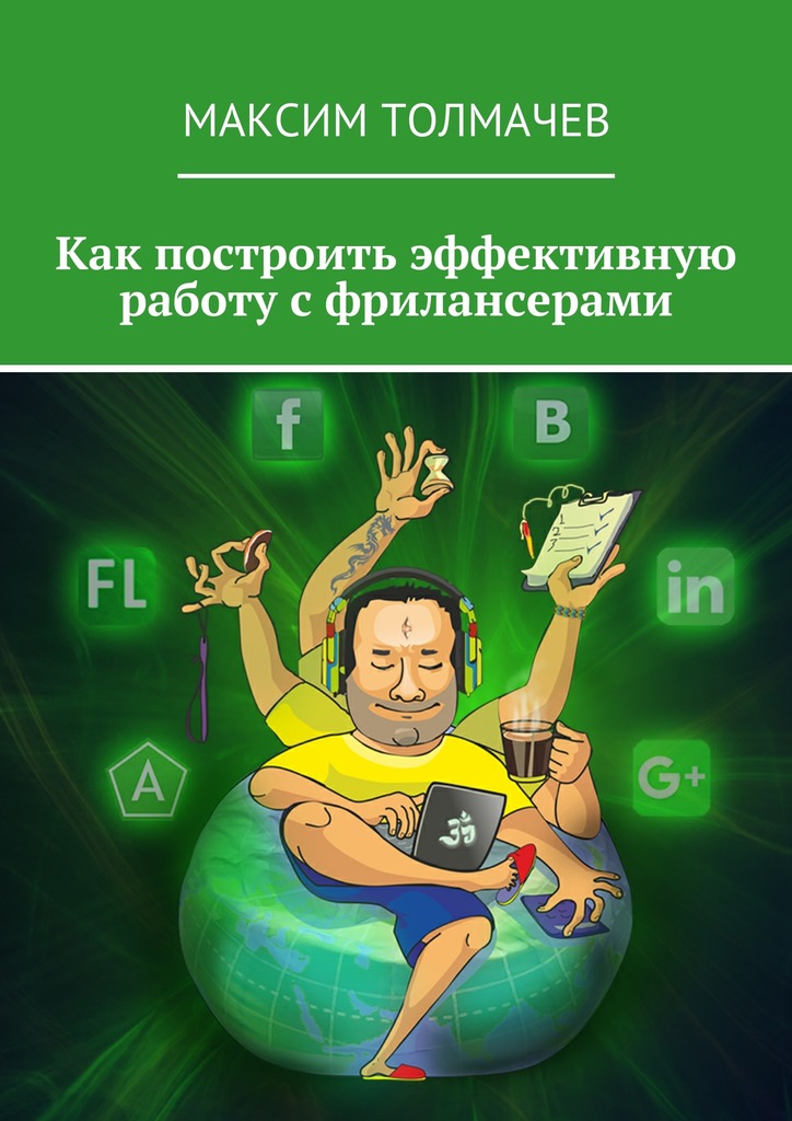 Толмачев Максим - Как построить эффективную работу с фрилансерами скачать бесплатно